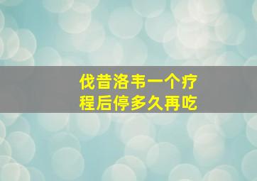 伐昔洛韦一个疗程后停多久再吃