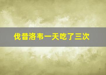 伐昔洛韦一天吃了三次