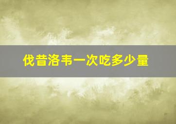 伐昔洛韦一次吃多少量