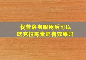 伐昔洛韦服用后可以吃克拉霉素吗有效果吗