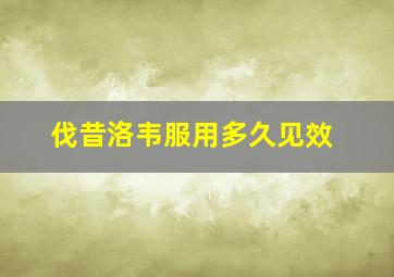 伐昔洛韦服用多久见效