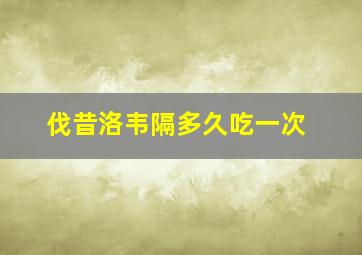 伐昔洛韦隔多久吃一次