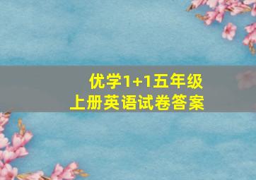 优学1+1五年级上册英语试卷答案