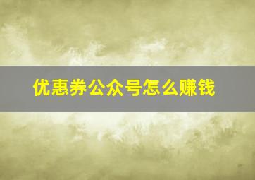 优惠券公众号怎么赚钱