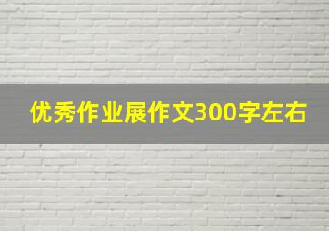 优秀作业展作文300字左右