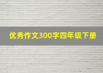 优秀作文300字四年级下册