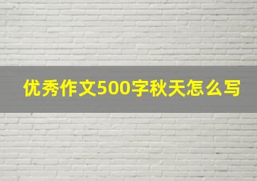 优秀作文500字秋天怎么写