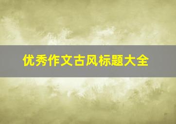 优秀作文古风标题大全