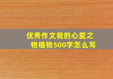 优秀作文我的心爱之物植物500字怎么写