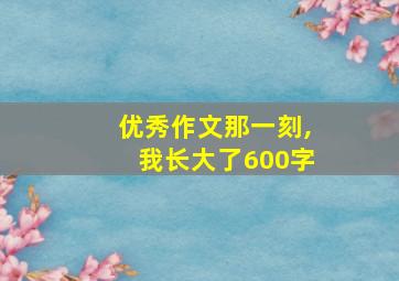 优秀作文那一刻,我长大了600字