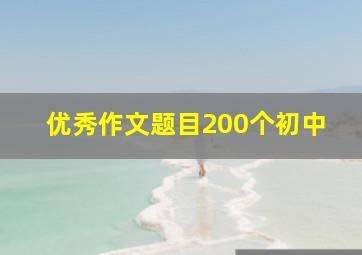 优秀作文题目200个初中