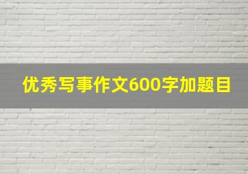 优秀写事作文600字加题目