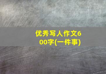 优秀写人作文600字(一件事)