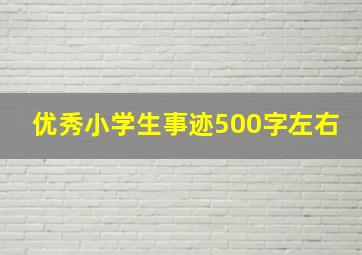 优秀小学生事迹500字左右