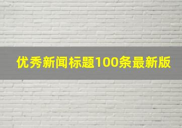 优秀新闻标题100条最新版