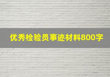 优秀检验员事迹材料800字