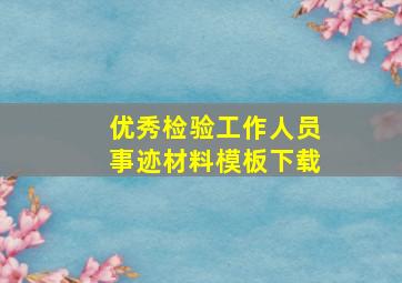 优秀检验工作人员事迹材料模板下载