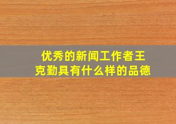 优秀的新闻工作者王克勤具有什么样的品德