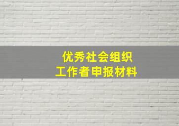 优秀社会组织工作者申报材料