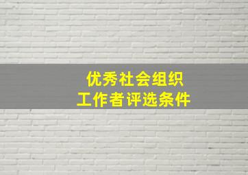 优秀社会组织工作者评选条件