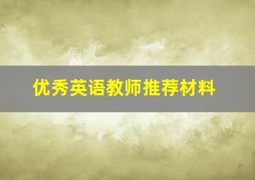 优秀英语教师推荐材料