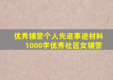 优秀辅警个人先进事迹材料1000字优秀社区女辅警