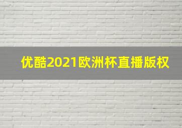 优酷2021欧洲杯直播版权