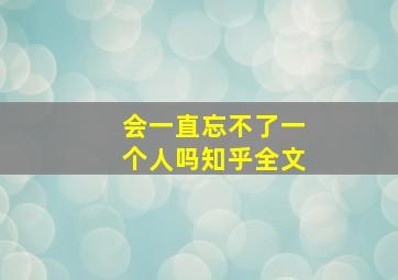 会一直忘不了一个人吗知乎全文