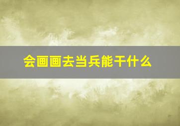 会画画去当兵能干什么