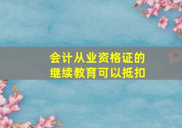 会计从业资格证的继续教育可以抵扣