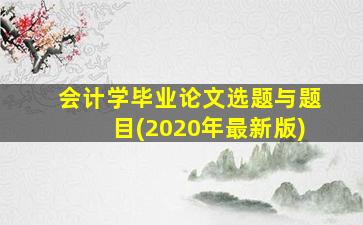 会计学毕业论文选题与题目(2020年最新版)