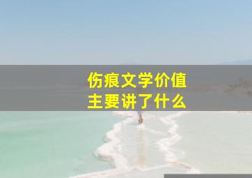 伤痕文学价值主要讲了什么