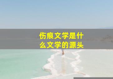 伤痕文学是什么文学的源头