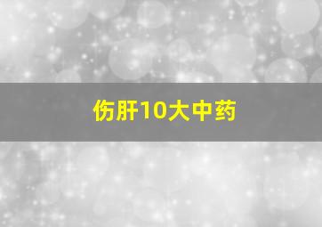 伤肝10大中药