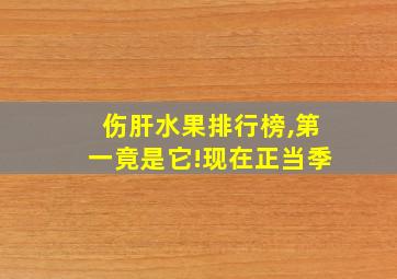 伤肝水果排行榜,第一竟是它!现在正当季