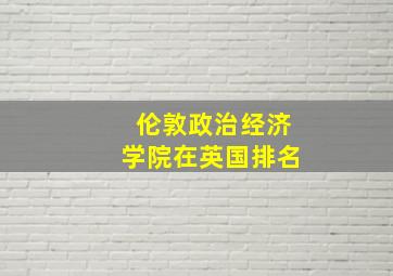 伦敦政治经济学院在英国排名