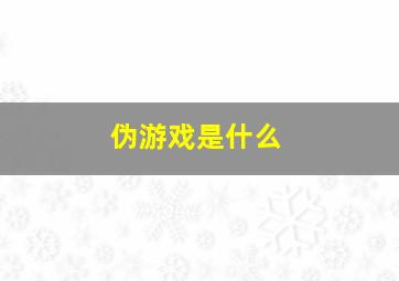 伪游戏是什么