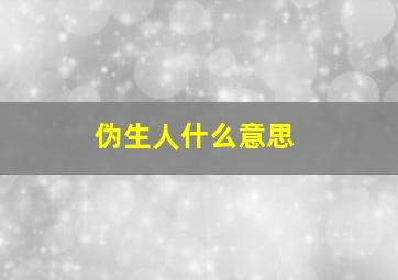 伪生人什么意思