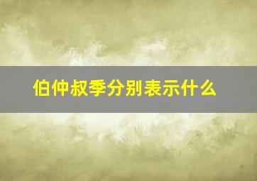 伯仲叔季分别表示什么