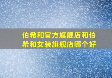 伯希和官方旗舰店和伯希和女装旗舰店哪个好