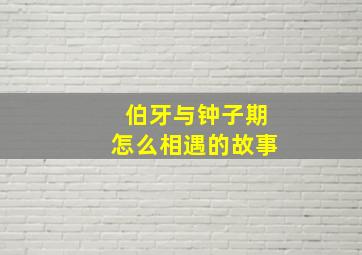 伯牙与钟子期怎么相遇的故事