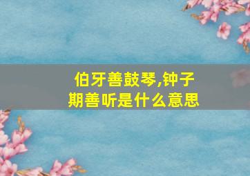 伯牙善鼓琴,钟子期善听是什么意思