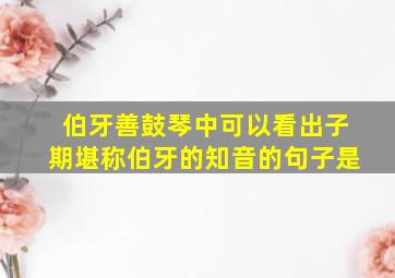 伯牙善鼓琴中可以看出子期堪称伯牙的知音的句子是