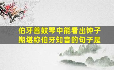 伯牙善鼓琴中能看出钟子期堪称伯牙知音的句子是