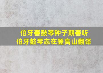 伯牙善鼓琴钟子期善听伯牙鼓琴志在登高山翻译