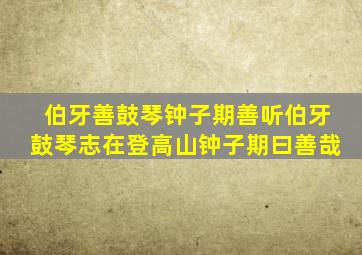 伯牙善鼓琴钟子期善听伯牙鼓琴志在登高山钟子期曰善哉