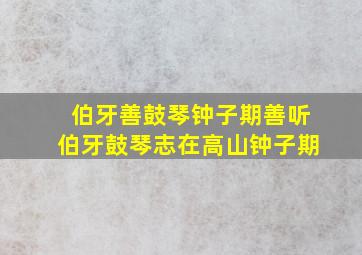 伯牙善鼓琴钟子期善听伯牙鼓琴志在高山钟子期