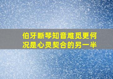 伯牙断琴知音难觅更何况是心灵契合的另一半