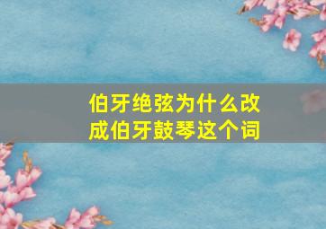 伯牙绝弦为什么改成伯牙鼓琴这个词