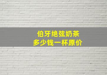 伯牙绝弦奶茶多少钱一杯原价